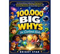 100,000 BIG Whys for Curious Kids: An Extraordinary Collection of Big Questions, Fascinating Answers, Mind-Blowing Facts, and Amazing Discoveries for Smart Kids Ages 6-12