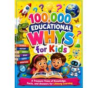 100,000 Educational Whys for Kids: A Treasure Trove of Knowledge, Facts, and Answers for Lifelong Learning