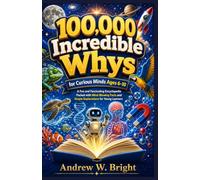 100,000 Incredible Whys for Curious Minds Ages 6-10: A Fun and Fascinating Encyclopedia Packed with Mind-Blowing Facts and Simple Explanations for Young Learners: 13 (The Whys Series)