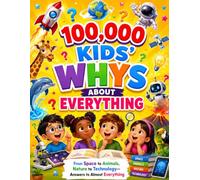 100,000 Kids' Whys About Everything: From Space to Animals, Nature to Technology-Answers to Almost Everything