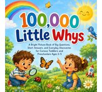 100,000 Little Whys: A Bright Picture Book of Big Questions, Short Answers, and Everyday Discoveries for Curious Toddlers and Preschoolers Ages 2-5