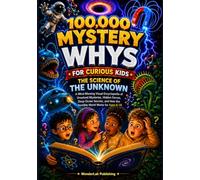 100,000 Mystery Whys for Curious Kids The Science of The Unknown: A Mind-Blowing Visual Encyclopedia of Unsolved Mysteries, Hidden Forces, Deep Ocean Secrets, and How the Invisible World Works (6-14)