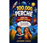 100.000 PERCHÉ - LIBRO PER BAMBINI E RAGAZZI: Fatti sorprendenti e risposte incredibili per giovani menti curiose.