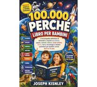 100.000 PERCHÉ LIBRO PER BAMBINI: L'enciclopedia definitiva di domande e risposte su scienza, spazio, animali, natura, corpo umano, storia, Terra, ... quotidiani per bambini curiosi dai 6 ai 12