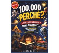 100.000 Perché Libro per bambini, preadolescenti e adolescenti curiosi: L'Enciclopedia Definitiva della Buonanotte: Conoscenze casuali ma utili che ti renderanno il ragazzo più interessante di sempre