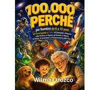 100.000 Perché per Bambini: Enciclopedia illustrata di domande e risposte su scienza, spazio, animali, natura, storia, invenzioni e sul funzionamento delle cose.