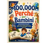 100,000 Perché per Bambini: Un'enciclopedia illustrata delle grandi domande dei bambini su spazio, Terra, animali, corpo umano, scienza, storia, tecnologia e mondo (età 6-12)