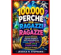 100.000 PERCHÉ PER RAGAZZI E RAGAZZE: Grandi domande, risposte semplici e fatti sorprendenti su scienza, spazio, storia, animali, arte e il nostro mondo (dai 6 ai 12 anni)