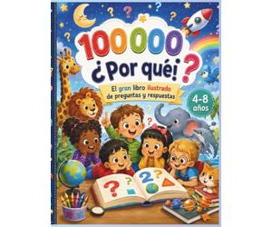 100.000 Por Qué - La Gran Enciclopedia de las Mentes Curiosas Coloreado: Mis primeros descubrimientos, Preguntas sorprendentes, respuestas fascinantes y desafíos para mentes curiosas de 4 a 8 años