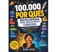 100,000 POR QUÉS ENCICLOPEDIA PARA JÓVENES CURIOSOS: Respuestas inteligentes y sorprendentes sobre tu cerebro, cuerpo, amigos, tecnología, dinero, IA, ... (100,000 Whys Series for Teens and Adults)