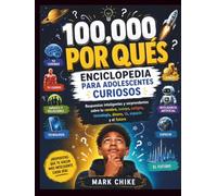 100,000 POR QUÉS ENCICLOPEDIA PARA JÓVENES CURIOSOS: Respuestas inteligentes y sorprendentes sobre tu cerebro, cuerpo, amigos, tecnología, dinero, IA, ... (100,000 Whys Series for Teens and Adults)