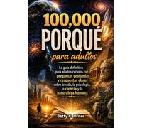 100,000 Porqué para adultos: La guía definitiva para adultos curiosos con preguntas profundas y respuestas claras sobre la vida, la psicología, la ciencia y la naturaleza humana