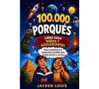 100,000 PORQUÉS LIBRO PARA NIÑOS Y ADOLESCENTES: Datos asombrosos y respuestas increíbles para mentes jóvenes y curiosas.