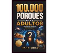 100.000 Porqués Para Adultos: La Enciclopedia Definitiva de Preguntas Fascinantes, Respuestas Brillantes y Conocimientos Asombrosos (100,000 Whys Series for Teens and Adults)