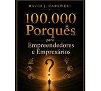 100.000 Porquês para Empreendedores e Empresários: A Enciclopédia Completa de Negócios, Mercados, Dinheiro e a Ciência do Comportamento Humano