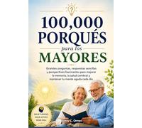 100,000 Porqués para los mayores: Grandes preguntas, respuestas sencillas y perspectivas fascinantes para mejorar la memoria, la salud cerebral y mantener tu mente aguda cada día