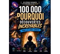 100 000 Pourquoi : Encyclopédie Illustrée des Grandes Découvertes - Science, nature, histoire, psychologie, technologie et espace