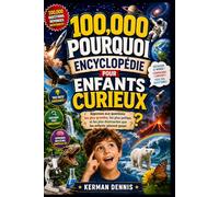 100,000 POURQUOI ENCYCLOPÉDIE POUR ENFANTS CURIEUX: Réponses aux questions les plus grandes, les plus petites et les plus étonnantes que les enfants adorent poser