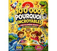 100 000 Pourquoi : Le Grand Livre des Découvertes Incroyables pour les Enfants qui Aiment Comprendre le Monde