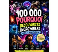 100 000 Pourquoi : Le Grand Livre des Découvertes Incroyables - Science, psychologie, histoire, espace, technologie et nature expliqués simplement