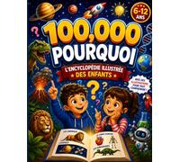100 000 Pourquoi : L'Encyclopédie Illustrée des Enfants Curieux Questions passionnantes, réponses claires et découvertes étonnantes sur la science, les animaux, l'espace et bien plus encore