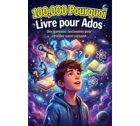 100,000 Pourquoi - Livre pour Ados: Des questions fascinantes pour éveiller ta curiosité - Des réponses brillantes et tout ce que tu dois savoir sur le monde.