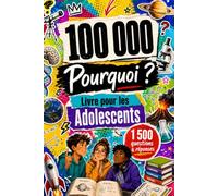 100 000 Pourquoi Livre Pour Les Adolescents: Questions et Réponses pour les Jeunes Curieux qui veulent Apprendre, de Réfléchir et de Mieux Comprendre le Monde qui les Entoure