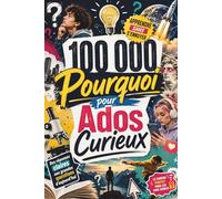 100,000 Pourquoi pour Ados Curieux: L’encyclopédie des questions-réponses fascinantes pour comprendre la vie, la science, la société, la technologie, la culture et l’avenir
