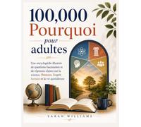 100,000 Pourquoi pour adultes: Une encyclopédie illustrée de questions fascinantes et de réponses claires sur la science, l'histoire, l'esprit humain et la vie quotidienne