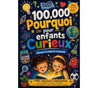 100,000 Pourquoi pour enfants Curieux: L'Encyclopédie des Découvertes et des Faits | Questions et Réponses pour tout comprendre sur la Science, les Animaux et l'Univers...
