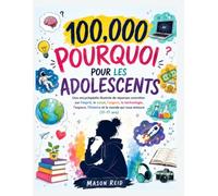 100,000 Pourquoi pour les adolescents: Une encyclopédie illustrée de réponses concrètes sur l'esprit, le corps, l'argent, la technologie, l'espace, l'histoire et le monde qui vous entoure (11-17 ans)