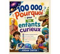 100,000 Pourquoi pour les enfants curieux: Questions et réponses fascinantes sur la science, l'espace, le corps humain, les animaux et les merveilles du quotidien (6-12 ans)
