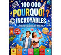 100 000 Pourquoi pour les Enfants Curieux : Une Grande Encyclopédie Illustrée Pleine de Réponses Fascinantes, de Découvertes Étonnantes et de Faits Incroyables