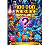 100 000 Pourquoi pour les Enfants Curieux : Une Grande Encyclopédie Illustrée Pleine de Réponses Fascinantes, de Découvertes Étonnantes et de Faits Incroyables
