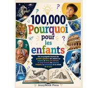 100,000 Pourquoi pour les enfants: Une encyclopédie illustrée des grandes questions des enfants sur l'espace, la Terre, les animaux, le corps humain, ... la technologie et le monde (6-12 ans)
