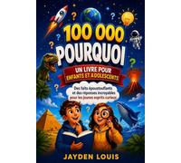 100 000 POURQUOI : UN LIVRE POUR ENFANTS ET ADOLESCENTS: Des faits époustouflants et des réponses incroyables pour les jeunes esprits curieux.
