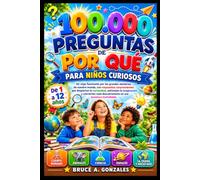 100.000 PREGUNTAS DE POR QUÉ PARA NIÑOS CURIOSOS: Un viaje fascinante por los grandes misterios de nuestro mundo, con respuestas sorprendentes que ... cada descubrimiento en una aventura inolvida