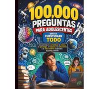 100,000 preguntas para adolescentes que lo cuestionan todo: Descubriendo la curiosidad, la ciencia, la psicología, el espacio, las emociones y la vida ... Skills Guides for Modern Kids and Teens)