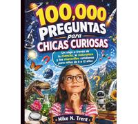 100,000 preguntas para chicas curiosas: Un viaje a través de la ciencia, la naturaleza y las maravillas cotidianas para niños de 6 a 12 años ... Skills Guides for Modern Kids and Teens)