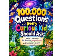 100,000 Questions Every Curious Kid Should Ask: A Huge Collection of Big Questions, Amazing Answers, and Incredible Fun Facts for Curious Kids Ages 6-12