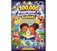 100 000 Questions Pourquoi pour Enfants: Le Livre des Réponses aux Questions les Plus Fascinantes des Enfants (100,000 Whys International)