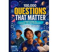 100,000 Questions That Matter: A Teen’s Guide to Science, Life, and Technology; Explore Growing Up, Digital Culture, and Everyday Mysteries with Confidence