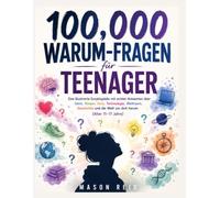 100,000 Warum-Fragen für Teenager: Eine illustrierte Enzyklopädie mit echten Antworten über Geist, Körper, Geld, Technologie, Weltraum, Geschichte und die Welt um dich herum (Alter 11-17 Jahre)