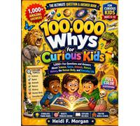 100,000 Ways For Curious Kids: 1,000+ Fun Questions and Answers About Science, Space, Animals, Nature, History, the Human Body, and Everyday Life