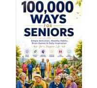 100,000 Ways for Seniors: Inspiring Facts, Memory Boosting Activities, Healthy Living, Wellness Tips & Lifelong Learning for Older Adults
