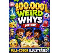 100,000 Weird Whys for Kids - Strange Questions & Wild Facts: A Full-Color Encyclopedia of Gross Science, Bizarre Animals, Body Mysteries, Freaky Food & Weird History-Ages 6-13
