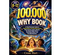 100,000 why Book for Kids Ages 8-12: A Fully Illustrated Guide to Big Questions and Amazing Answers About Science, Space, Animals, the Human Body, Nature, Technology, History, and Everyday Mysteries