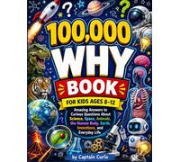 100,000 why Book for Kids Ages 8-12: Amazing Answers to Curious Questions About Science, Space, Animals, the Human Body, Earth, Inventions, and Everyday Life