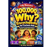 100,000 Why Encyclopedia for Curious Kids: Big Answers to Everyday Questions About Science, Animals, Space, Nature, the Human Body, and So Much More - ... Experiments, Quizzes, and Family Activities