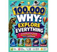 100,000 WHY: Explore Everything: An Exciting Journey Through Science, Nature, History, Space, and Beyond